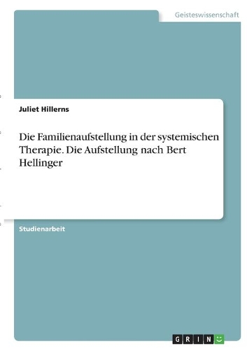 Die Familienaufstellung in der systemischen Therapie. Die Aufstellung nach Bert Hellinger