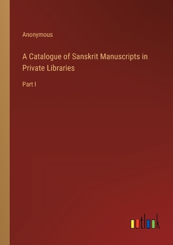 A Catalogue of Sanskrit Manuscripts in Private Libraries: Part I