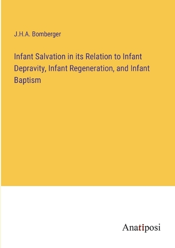 Infant Salvation in its Relation to Infant Depravity, Infant Regeneration, and Infant Baptism