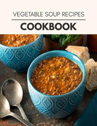 Vegetable Soup Recipes Cookbook: Reset Your Metabolism with a Clean Body and Lose Weight Naturally