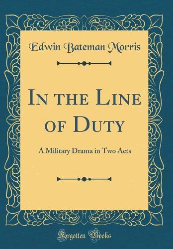 In the Line of Duty: A Military Drama in Two Acts (Classic Reprint)