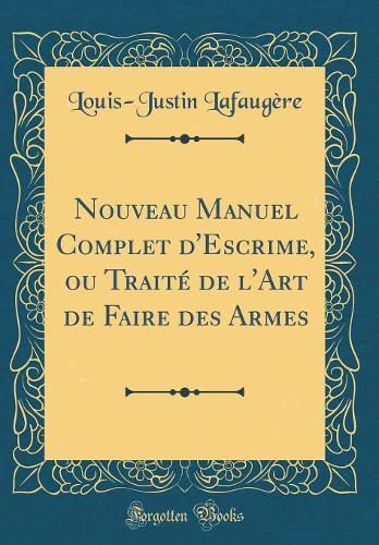 Nouveau Manuel Complet d'Escrime, ou Traité de l'Art de Faire des Armes (Classic Reprint)