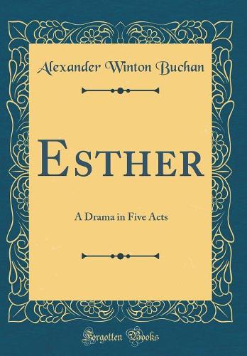 Esther: A Drama in Five Acts (Classic Reprint)