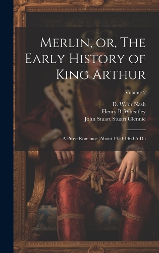 Merlin, or, The Early History of King Arthur: A Prose Romance (about 1450-1460 A.D.); Volume 2