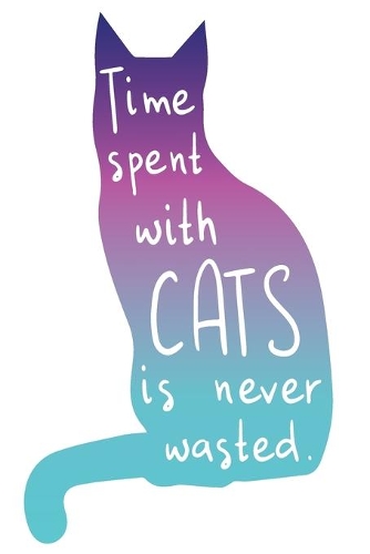 Time Spent with Cats is Never Wasted