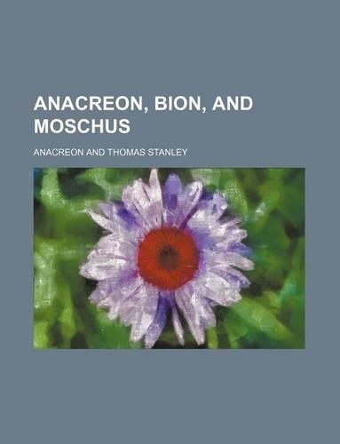 Anacreon, Bion, and Moschus: (English)