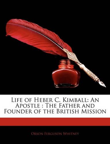 Life of Heber C. Kimball: An Apostle: The Father and Founder of the British Mission