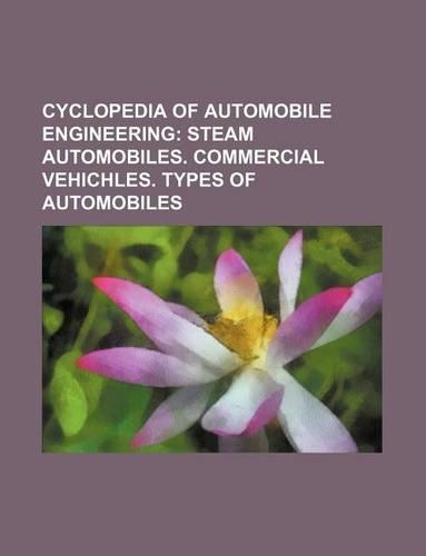 Cyclopedia of Automobile Engineering; Steam Automobiles. Commercial Vehichles. Types of Automobiles