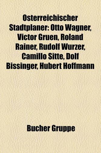 Osterreichischer Stadtplaner: Otto Wagner, Victor Gruen, Roland Rainer, Rudolf Wurzer, Camillo Sitte, Dolf Bissinger, Hubert Hoffmann(German)