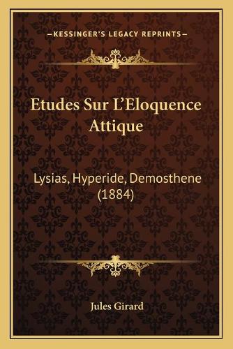 Etudes Sur L'Eloquence Attique: Lysias, Hyperide, Demosthene (1884)(French)