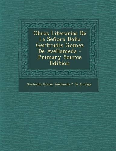Obras Literarias de La Senora Dona Gertrudis Gomez de Avellameda - Primary Source Edition