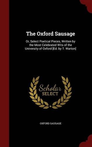 The Oxford Sausage: Or, Select Poetical Pieces, Written by the Most Celebrated Wits of the University of Oxford [ed. by T. Warton](English)