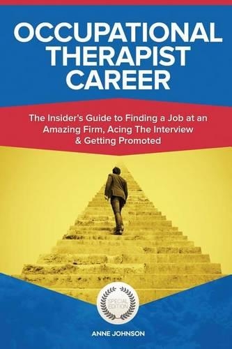 Occupational Therapist Career (Special Edition): The Insider's Guide to Finding a Job at an Amazing Firm, Acing the Interview & Getting Promoted