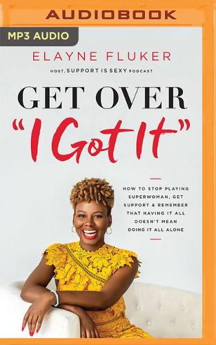 Get Over I Got It: How to Stop Playing Superwoman, Get Support, and Remember That Having It All Doesn't Mean Doing It All Alone