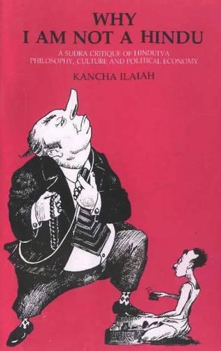 Why I am Not a Hindu: A Sudra Critique of Hindutva Philosophy, Culture and Political Economy