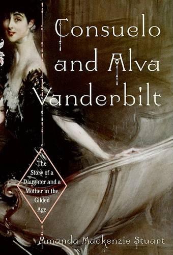 Consuelo and Alva Vanderbilt: The Story of a Daughter and a Mother in the Gilded Age
