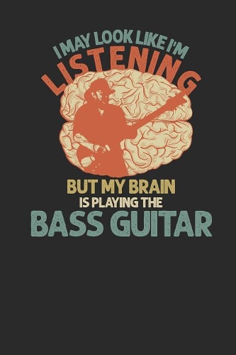 I May Look Like I'm Listening But My Brain Is Playing The Bass Guitar: Bass Guitar Notebook, Graph Paper (6" x 9" - 120 pages) Musical Instruments Themed Notebook for Daily Journals, Diary, and Gift