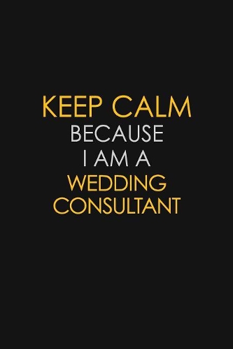 Keep Calm Because I Am A Wedding Consultant