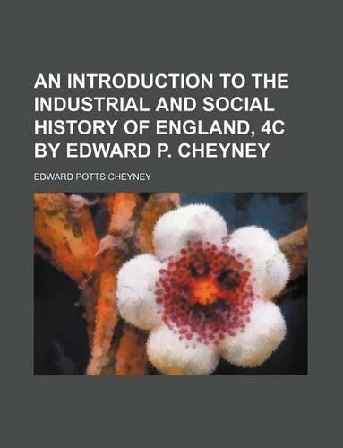 An Introduction to the Industrial and Social History of England, 4C by Edward P. Cheyney