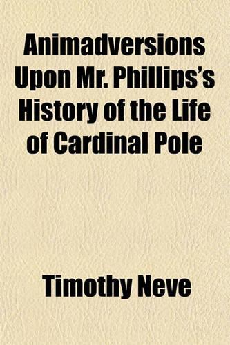 Animadversions Upon Mr. Phillips's History of the Life of Cardinal Pole