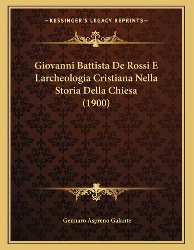 Giovanni Battista De Rossi E Larcheologia Cristiana Nella Storia Della Chiesa (1900)