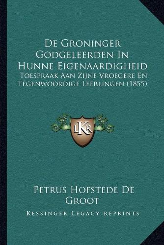 De Groninger Godgeleerden In Hunne Eigenaardigheid: Toespraak Aan Zijne Vroegere En Tegenwoordige Leerlingen (1855)(Chinese)