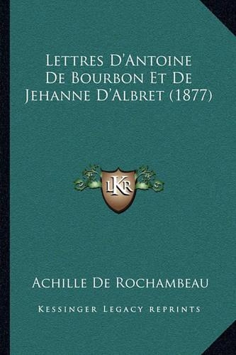 Lettres D'Antoine De Bourbon Et De Jehanne D'Albret (1877)
