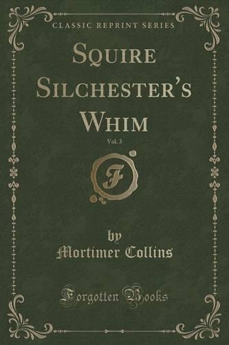 Squire Silchester's Whim, Vol. 3 (Classic Reprint): (English)