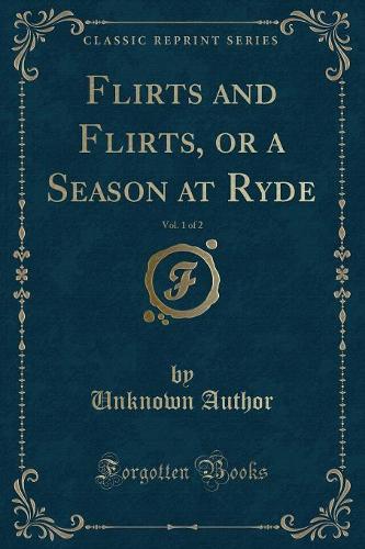 Flirts and Flirts, or a Season at Ryde, Vol. 1 of 2 (Classic Reprint): (English)