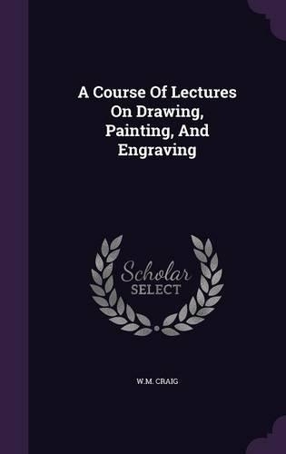 A Course Of Lectures On Drawing, Painting, And Engraving