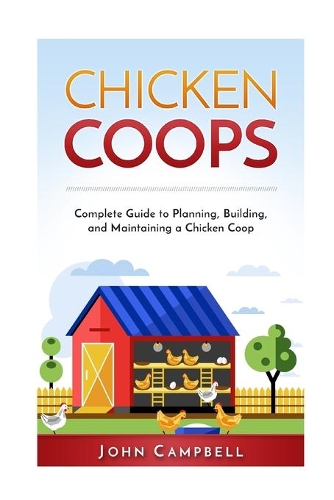 Chicken Coops: Complete Guide to Planning, Building, and Maintaining a Chicken Coop(Self-Sustainable Living, Farming, Outdoors)