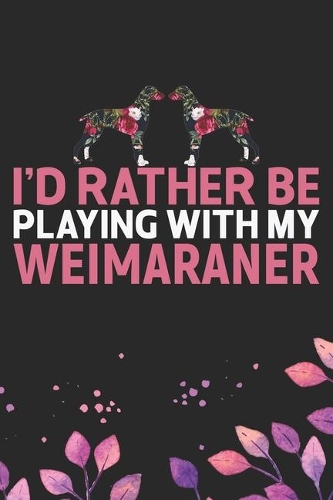 I'd Rather Be Playing with My Weimaraner