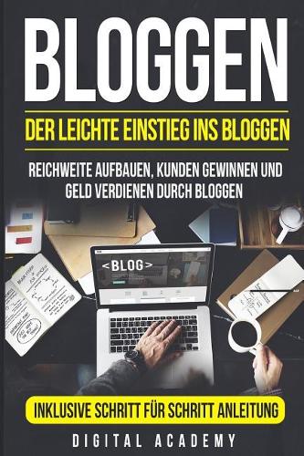 Bloggen: Der leichte Einstieg ins Bloggen. Reichweite Aufbauen, Kunden Gewinnen und Geld verdienen durch Bloggen. Inklusive Schritt f?r Schritt Anleitung.