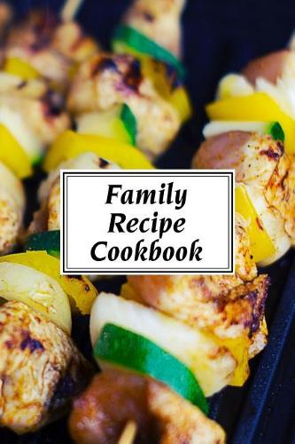 Family Recipe Cookbook: A Fill-In-The-Blank Recipe Cookbook (6 X 9 Inches) - Quickly and Easily Capture Your Best Dishes in Complete Detail - Fill It in and Preserve Family