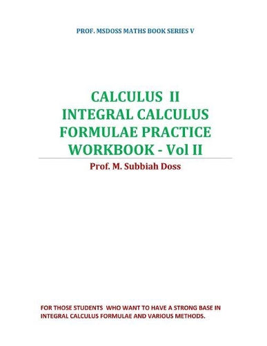 Calculus II-Integral Calculus Formulae Practice Workbook - Vol II: Calculus II(5 Prof. Msdoss Maths Book)