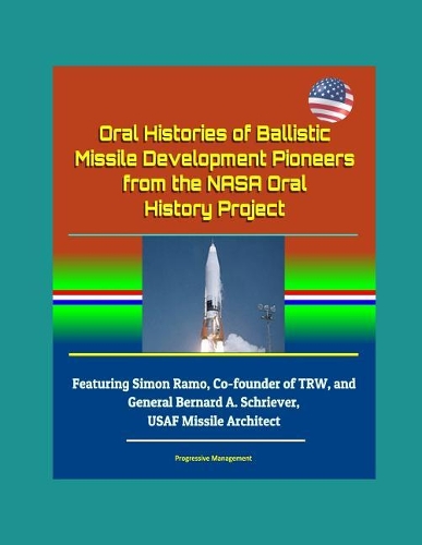 Oral Histories of Ballistic Missile Development Pioneers from the NASA Oral History Project - Featuring Simon Ramo, Co-founder of TRW, and General Bernard A. Schriever, USAF Missile Architect
