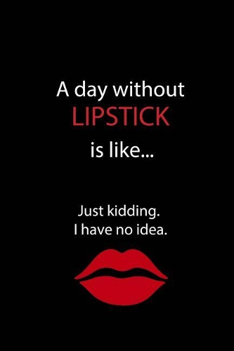 A Day Without Lipstick is Like...Just Kidding. I Have No Idea.