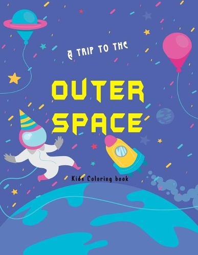 A trip to the outer space kids coloring book: Planets, Astronauts, planets, aliens Rockets and more cool illustrations r hours of fun and pure entertainment for your child .