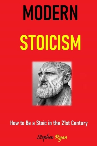 Modern Stoicism: How to Be a Stoic in the 21st Century
