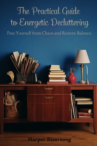 The Practical Guide to Energetic Decluttering: Free Yourself from Chaos and Restore Balance.
