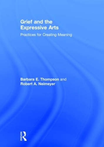 Grief and the Expressive Arts: Practices for Creating Meaning(Series in Death, Dying, and Bereavement)