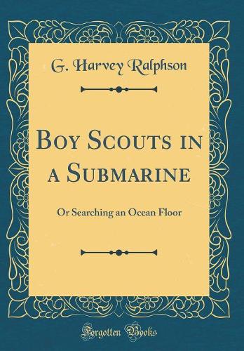 Boy Scouts in a Submarine: Or Searching an Ocean Floor (Classic Reprint)