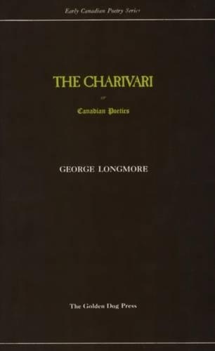 The Charivari: Or; Canadian Poetics, After the manner of Beppo: A Tale, By Launcelot Longstaff(1 Early Canadian Poetry Series)