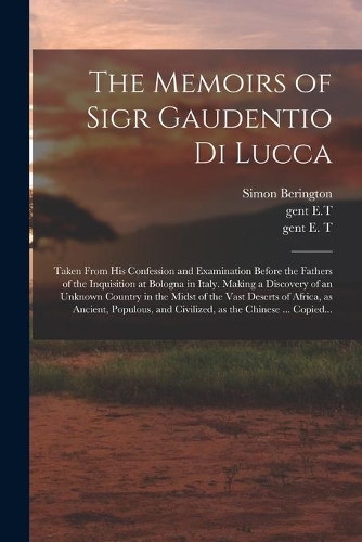The Memoirs of Sigr Gaudentio di Lucca: Taken From His Confession and Examination Before the Fathers of the Inquisition at Bologna in Italy. Making a Discovery of an Unknown Country in the