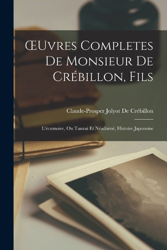 OEuvres Completes De Monsieur De Crébillon, Fils: L'écumoire, Ou Tanzai Et Néadarné, Histoire Japonoise