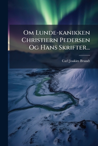 Om Lunde-kanikken Christiern Pedersen Og Hans Skrifter...