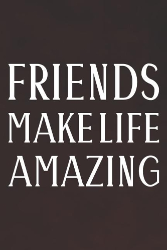 Friends Make Life Amazing