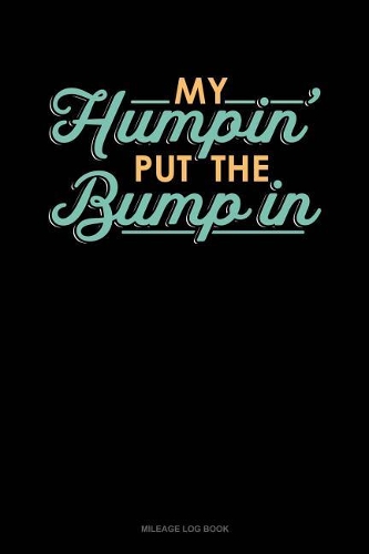 My Humpin' Put the Bump in: Mileage Log Book(1867 Mileage Log Book)