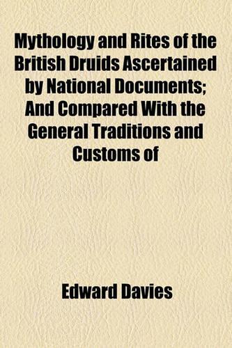 Mythology and Rites of the British Druids Ascertained by National Documents; And Compared with the General Traditions and Customs of: (English)