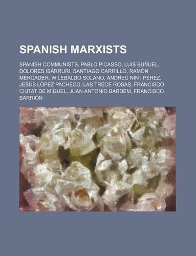 Spanish Marxists: Spanish Communists, Pablo Picasso, Luis Bunuel, Dolores Ibarruri, Santiago Carrillo, Ramon Mercader, Wilebaldo Solano, Andreu Nin I Perez, Jesus Lop(English)